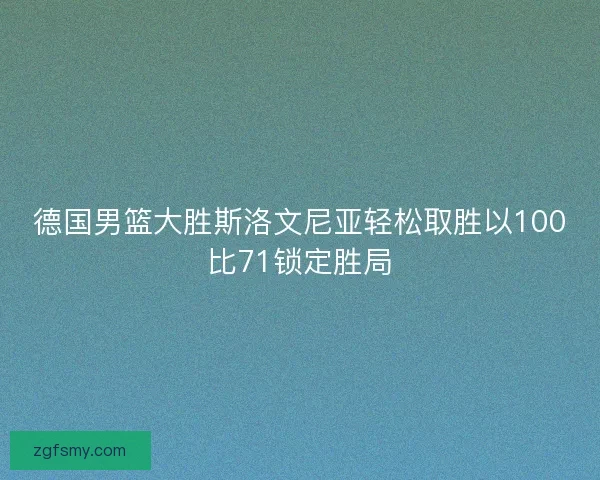 德国男篮大胜斯洛文尼亚轻松取胜以100比71锁定胜局