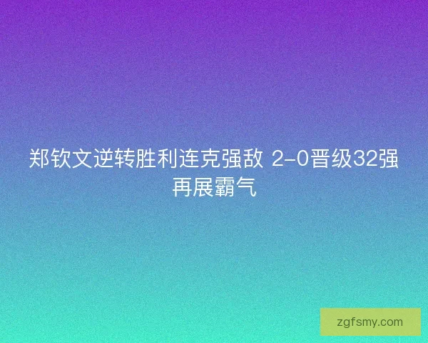 郑钦文逆转胜利连克强敌 2-0晋级32强再展霸气