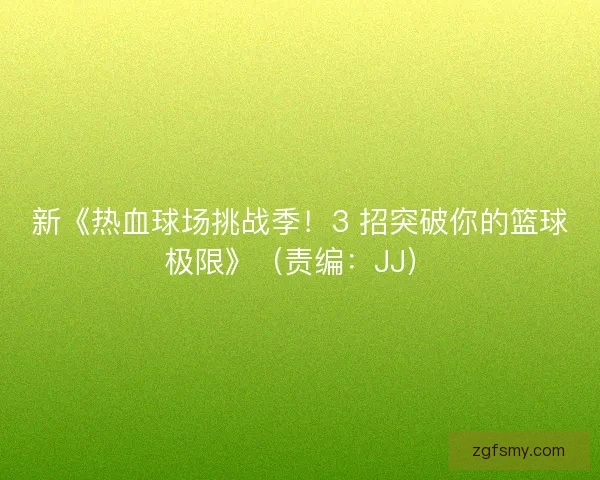 新《热血球场挑战季！3 招突破你的篮球极限》（责编：JJ）