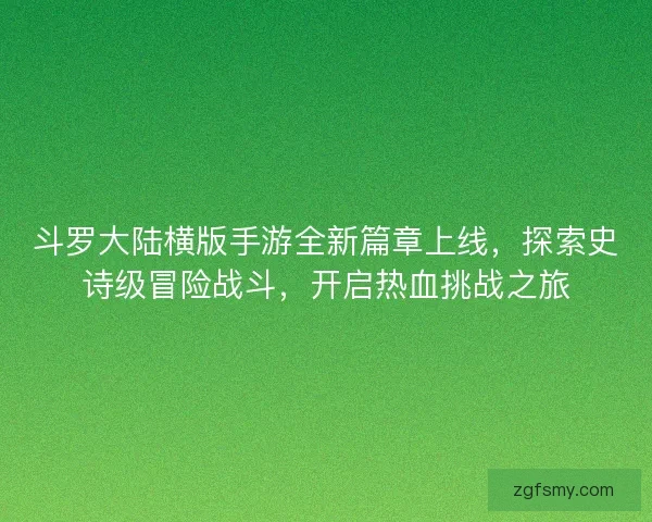 斗罗大陆横版手游全新篇章上线，探索史诗级冒险战斗，开启热血挑战之旅