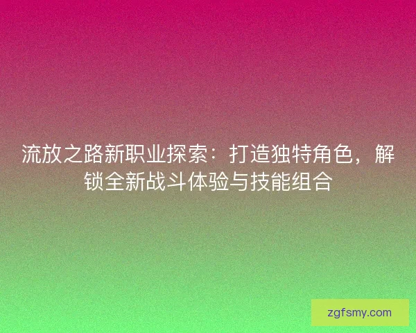 流放之路新职业探索：打造独特角色，解锁全新战斗体验与技能组合