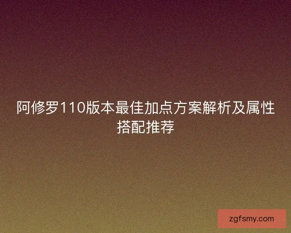 阿修罗110版本最佳加点方案解析及属性搭配推荐