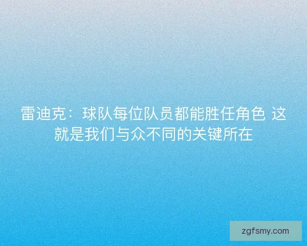 雷迪克:球队每位队员都能胜任角色 这就是我们与众不同的关键所在 雷迪克:球队每位队员都能胜任角色 这就是我们与众不同的关键所在