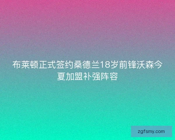 布莱顿正式签约桑德兰18岁前锋沃森今夏加盟补强阵容 布莱顿正式签约桑德兰18岁前锋沃森今夏加盟补强阵容