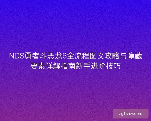 NDS勇者斗恶龙6全流程图文攻略与隐藏要素详解指南新手进阶技巧