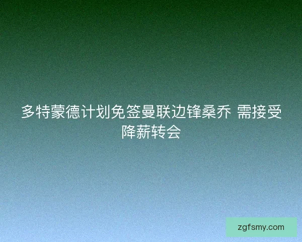 多特蒙德计划免签曼联边锋桑乔 需接受降薪转会
