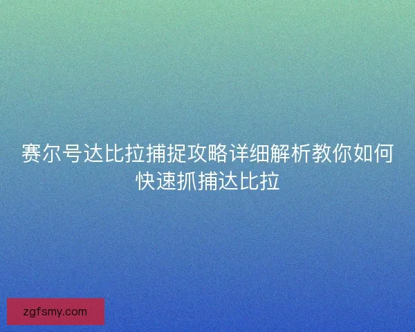 赛尔号达比拉捕捉攻略详细解析教你如何快速抓捕达比拉