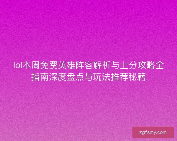 lol本周免费英雄阵容解析与上分攻略全指南深度盘点与玩法推荐秘籍