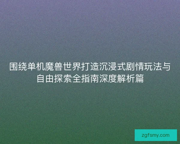 围绕单机魔兽世界打造沉浸式剧情玩法与自由探索全指南深度解析篇
