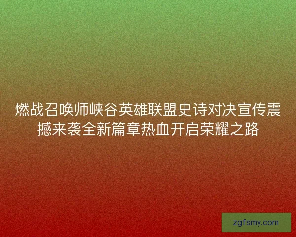 燃战召唤师峡谷英雄联盟史诗对决宣传震撼来袭全新篇章热血开启荣耀之路