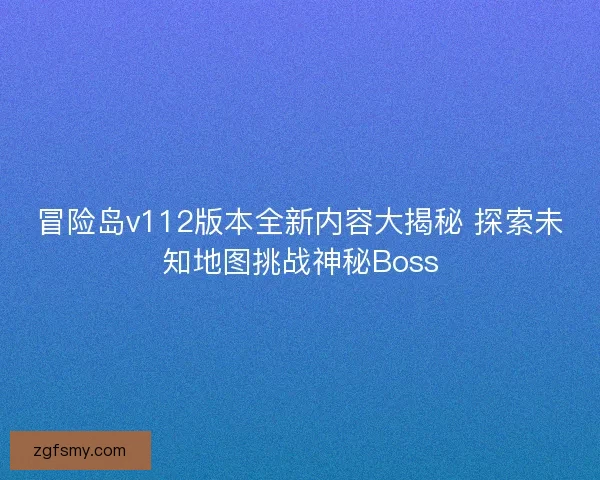 冒险岛v112版本全新内容大揭秘 探索未知地图挑战神秘Boss 冒险岛v112版本全新内容大揭秘 探索未知地图挑战神秘Boss