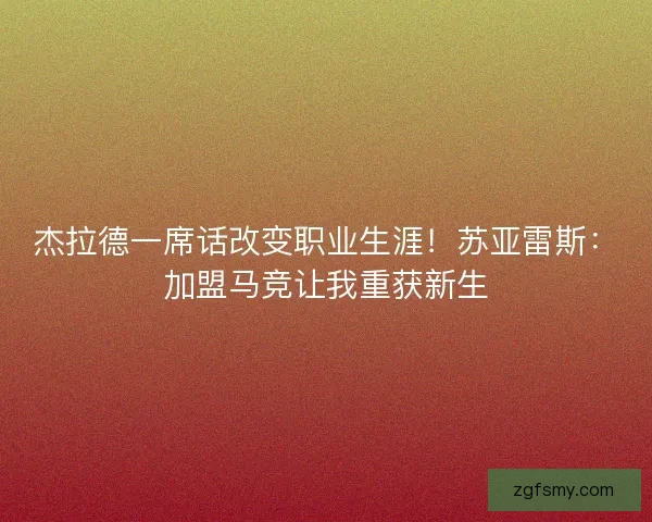 杰拉德一席话改变职业生涯！苏亚雷斯：加盟马竞让我重获新生