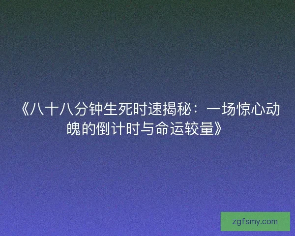 《八十八分钟生死时速揭秘：一场惊心动魄的倒计时与命运较量》