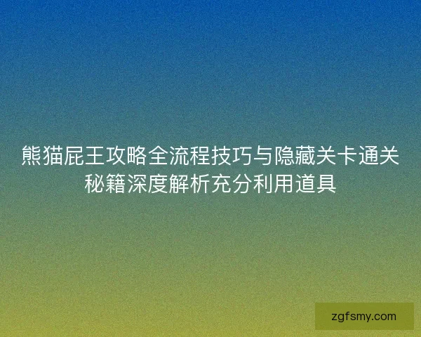 熊猫屁王攻略全流程技巧与隐藏关卡通关秘籍深度解析充分利用道具