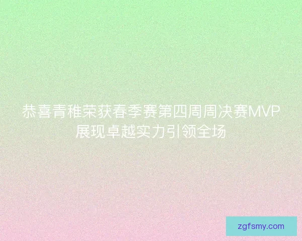 恭喜青稚荣获春季赛第四周周决赛MVP展现卓越实力引领全场