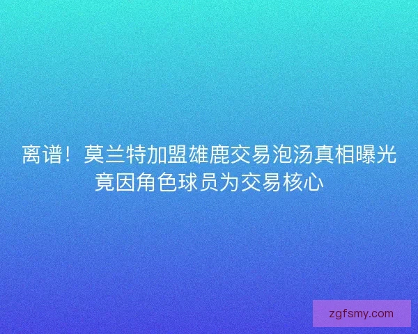 离谱！莫兰特加盟雄鹿交易泡汤真相曝光竟因角色球员为交易核心