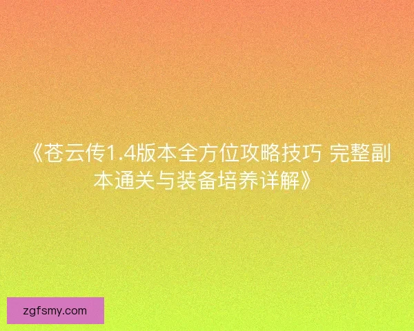 《苍云传1.4版本全方位攻略技巧 完整副本通关与装备培养详解》